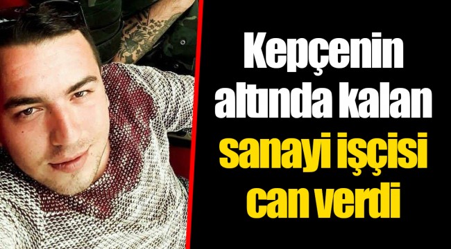 Kepçenin altında kalan sanayi işçisi can verdi