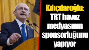Kılıçdaroğlu: TRT havuz medyasının sponsorluğunu yapıyor