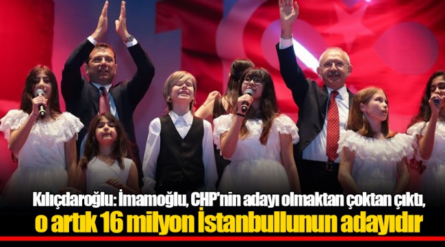 Kılıçdaroğlu: İmamoğlu, CHP'nin adayı olmaktan çoktan çıktı, o artık 16 milyon İstanbullunun adayıdır
