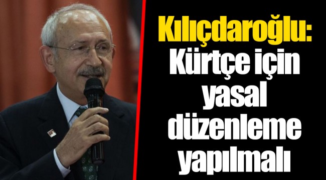Kılıçdaroğlu: Kürtçe için yasal düzenleme yapılmalı
