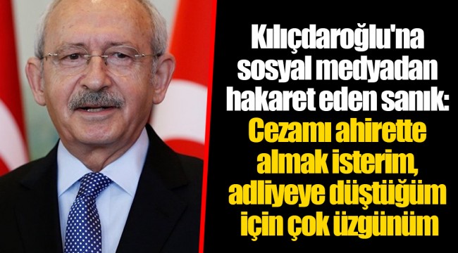 Kılıçdaroğlu'na sosyal medyadan hakaret eden sanık: Cezamı ahirette almak isterim, adliyeye düştüğüm için çok üzgünüm