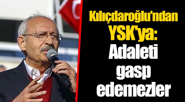Kılıçdaroğlu'ndan YSK'ya: Adaleti gasp edemezler