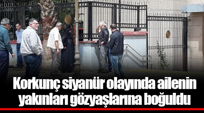 Korkunç siyanür olayında ailenin yakınları gözyaşlarına boğuldu