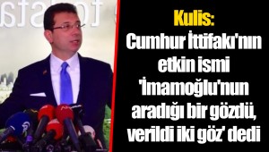 Kulis: Cumhur İttifakı'nın etkin ismi 'İmamoğlu'nun aradığı bir gözdü, verildi iki göz' dedi
