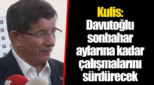 Kulis: Davutoğlu sonbahar aylarına kadar çalışmalarını sürdürecek