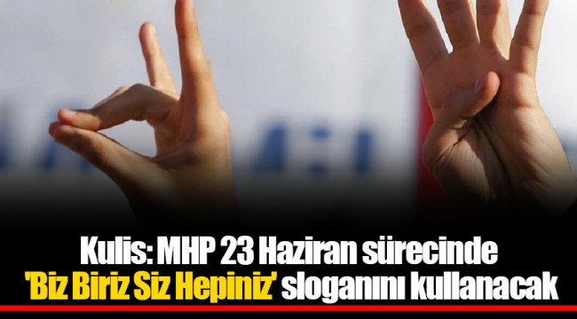 Kulis: MHP 23 Haziran sürecinde 'Biz Biriz Siz Hepiniz' sloganını kullanacak