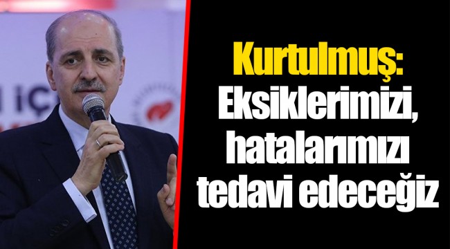 Kurtulmuş: Eksiklerimizi, hatalarımızı tedavi edeceğiz