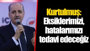 Kurtulmuş: Eksiklerimizi, hatalarımızı tedavi edeceğiz