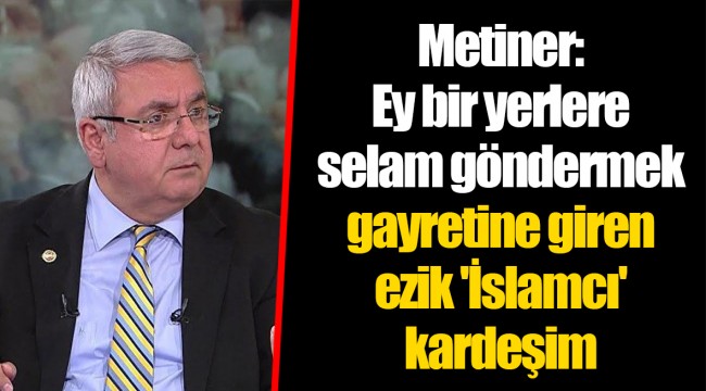 Metiner: Ey bir yerlere selam göndermek gayretine giren ezik 'İslamcı' kardeşim