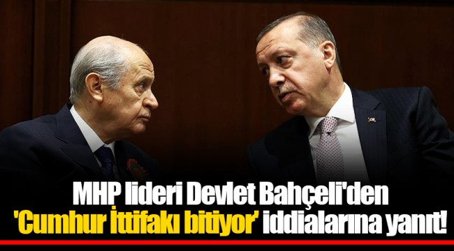 MHP lideri Devlet Bahçeli'den 'Cumhur İttifakı bitiyor' iddialarına yanıt!