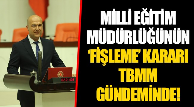 MİLLİ EĞİTİM MÜDÜRLÜĞÜNÜN ‘FİŞLEME’ KARARI TBMM GÜNDEMİNDE!