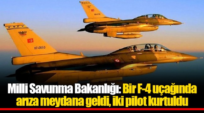 Milli Savunma Bakanlığı: Bir F-4 uçağında arıza meydana geldi, iki pilot kurtuldu