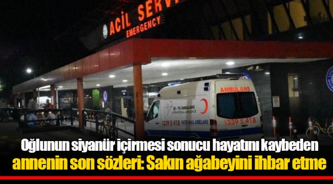 Oğlunun siyanür içirmesi sonucu hayatını kaybeden annenin son sözleri: Sakın ağabeyini ihbar etme