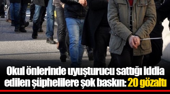 Okul önlerinde uyuşturucu sattığı iddia edilen şüphelilere şok baskın: 20 gözaltı