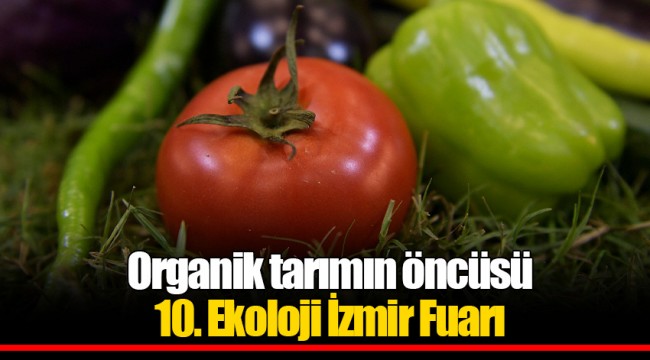 Organik tarımın öncüsü 10. Ekoloji İzmir Fuarı