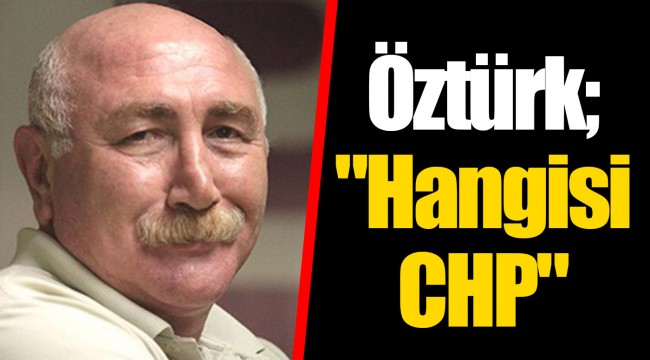 Öztürk; "Hangisi CHP"