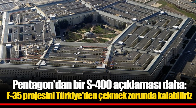 Pentagon'dan bir S-400 açıklaması daha: F-35 projesini Türkiye'den çekmek zorunda kalabiliriz