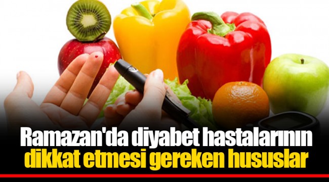 Ramazan'da diyabet hastalarının dikkat etmesi gereken hususlar