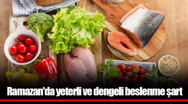 Ramazan'da yeterli ve dengeli beslenme şart