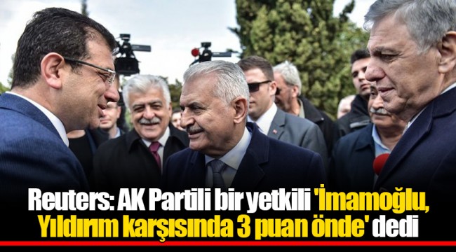Reuters: AK Partili bir yetkili 'İmamoğlu, Yıldırım karşısında 3 puan önde' dedi