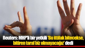Reuters: MHP'li bir yetkili 'Bu ittifak bitecekse, bitiren taraf biz olmayacağız' dedi
