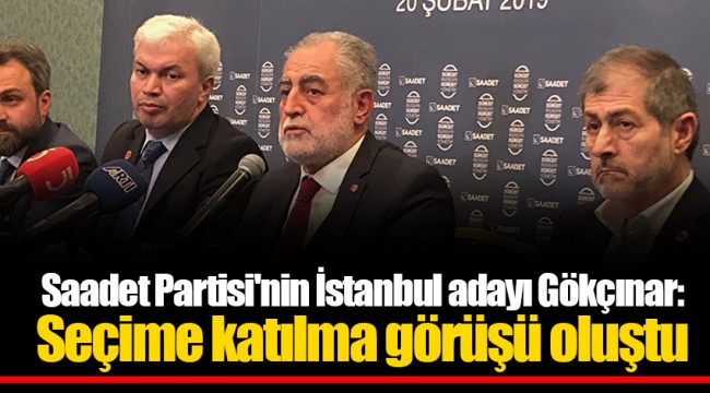 Saadet Partisi'nin İstanbul adayı Gökçınar: Seçime katılma görüşü oluştu