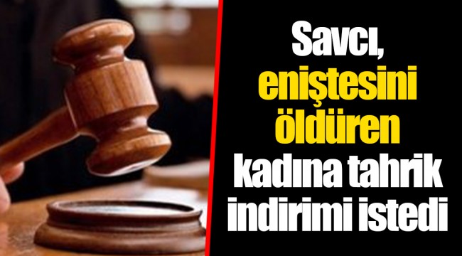 Savcı, eniştesini öldüren kadına tahrik indirimi istedi