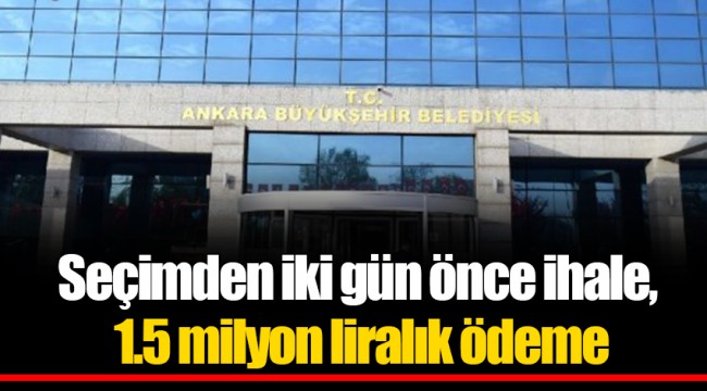 Seçimden iki gün önce ihale, 1.5 milyon liralık ödeme