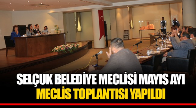 SELÇUK BELEDİYE MECLİSİ MAYIS AYI MECLİS TOPLANTISI YAPILDI