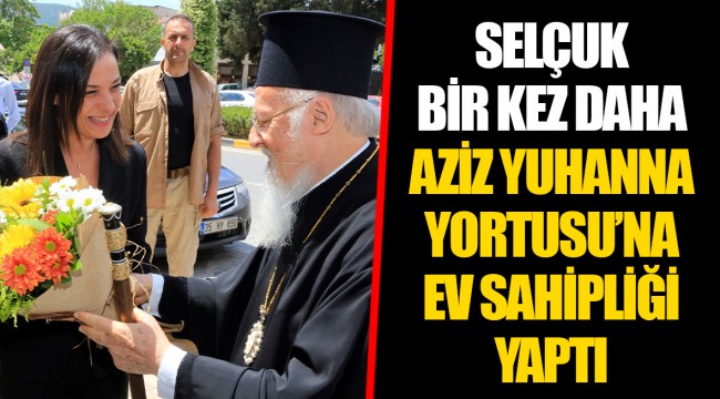SELÇUK BİR KEZ DAHA AZİZ YUHANNA YORTUSU’NA EV SAHİPLİĞİ YAPTI