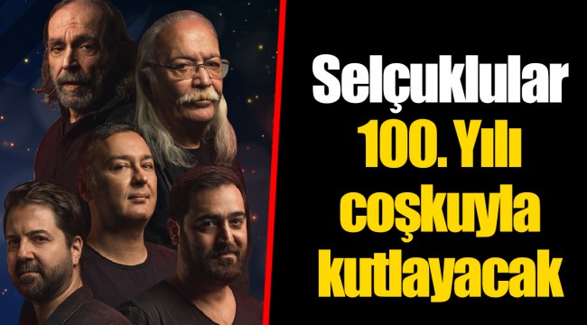 Selçuklular 100. Yılı coşkuyla kutlayacak 