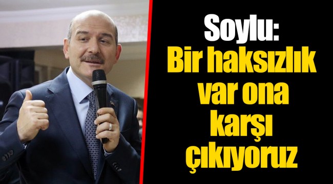Soylu: Bir haksızlık var ona karşı çıkıyoruz