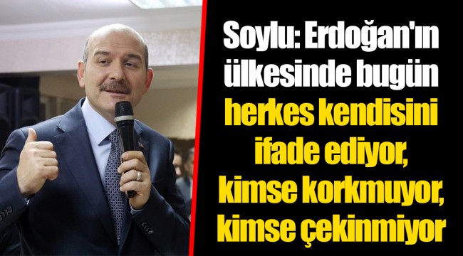 Soylu: Erdoğan'ın ülkesinde bugün herkes kendisini ifade ediyor, kimse korkmuyor, kimse çekinmiyor