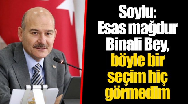 Soylu: Esas mağdur Binali Bey, böyle bir seçim hiç görmedim