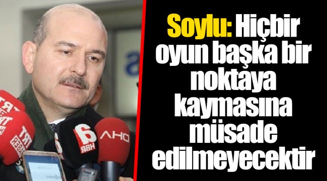 Soylu: Hiçbir oyun başka bir noktaya kaymasına müsade edilmeyecektir