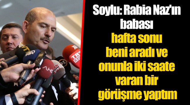 Soylu: Rabia Naz'ın babası hafta sonu beni aradı ve onunla iki saate varan bir görüşme yaptım