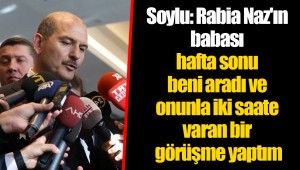 Soylu: Rabia Naz'ın babası hafta sonu beni aradı ve onunla iki saate varan bir görüşme yaptım
