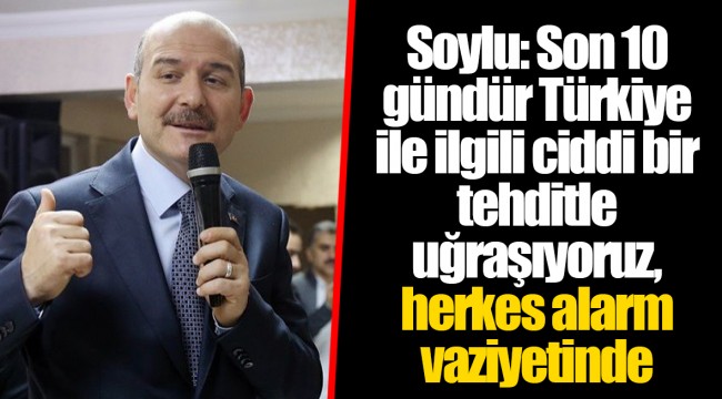 Soylu: Son 10 gündür Türkiye ile ilgili ciddi bir tehditle uğraşıyoruz, herkes alarm vaziyetinde