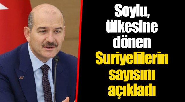 Soylu, ülkesine dönen Suriyelilerin sayısını açıkladı