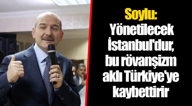 Soylu: Yönetilecek İstanbul'dur, bu rövanşizm aklı Türkiye'ye kaybettirir