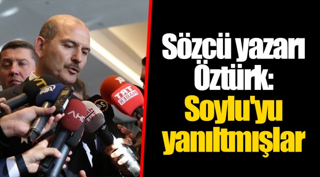 Sözcü yazarı Öztürk: Soylu'yu yanıltmışlar