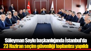 Süleyman Soylu başkanlığında İstanbul'da 23 Haziran seçim güvenliği toplantısı yapıldı