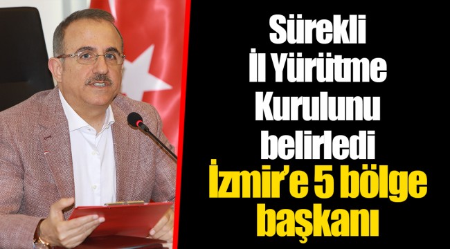 Sürekli İl Yürütme Kurulunu belirledi  İzmir'e 5 bölge başkanı