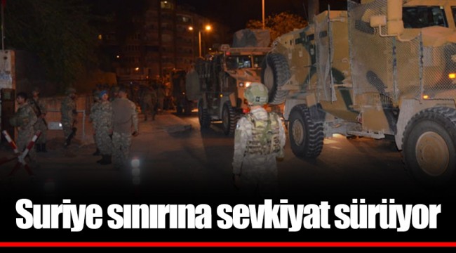 Suriye sınırına sevkiyat sürüyor
