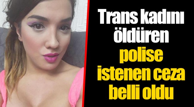 Trans kadını öldüren polise istenen ceza belli oldu