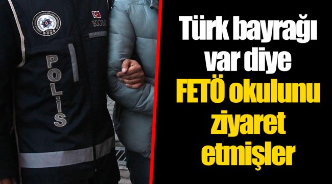 Türk bayrağı var diye FETÖ okulunu ziyaret etmişler
