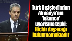 Türk Dışişleri'nden Almanya'nın 'işkence' uyarısına tepki: Hiçbir dayanağı bulunmamaktadır