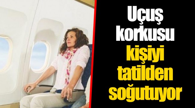 Uçuş korkusu kişiyi tatilden soğutuyor