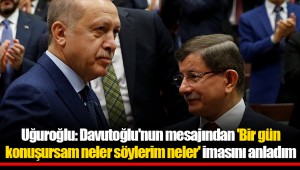 Uğuroğlu: Davutoğlu'nun mesajından 'Bir gün konuşursam neler söylerim neler' imasını anladım