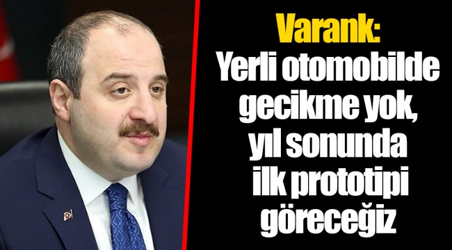 Varank: Yerli otomobilde gecikme yok, yıl sonunda ilk prototipi göreceğiz